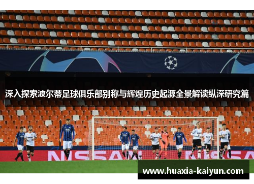 深入探索波尔蒂足球俱乐部别称与辉煌历史起源全景解读纵深研究篇