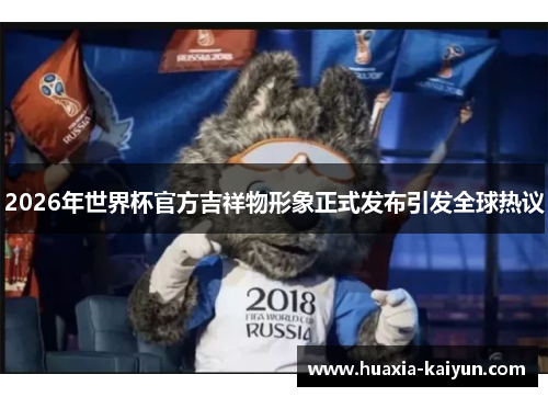 2026年世界杯官方吉祥物形象正式发布引发全球热议